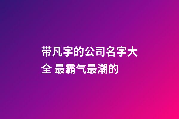 带凡字的公司名字大全 最霸气最潮的-第1张-公司起名-玄机派